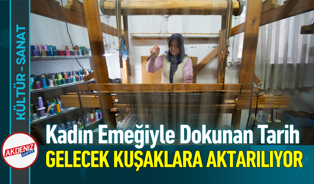 Kadın Emeğiyle Dokunan Tarih Gelecek Kuşaklara Aktarılıyor!
