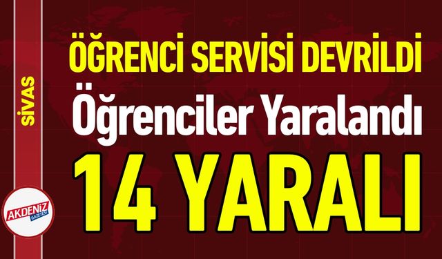 Sivas’ta Öğrenci Servisi Şarampole Devrildi: 14 Yaralı
