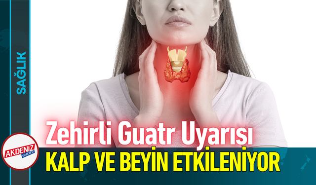 Uzmandan Zehirli Guatr Uyarısı: Kalp ve Beyin Etkileniyor!