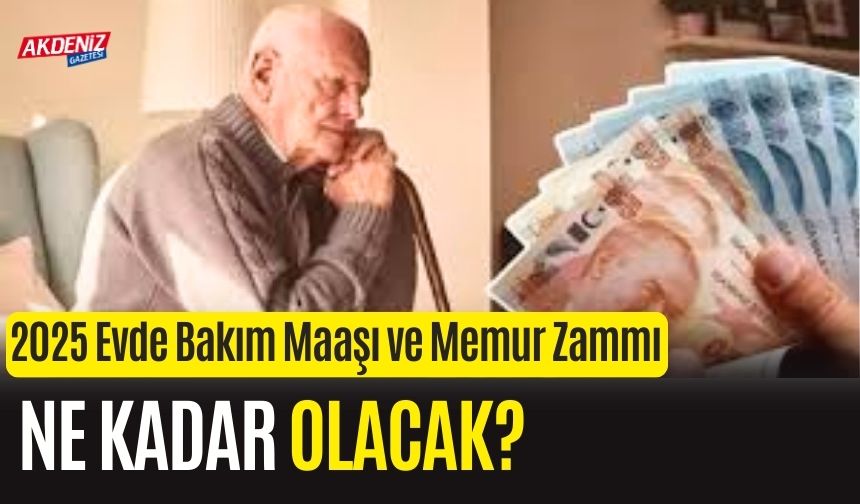 2025 Evde Bakım Maaşı ve Memur Zammı Ne Kadar Olacak?