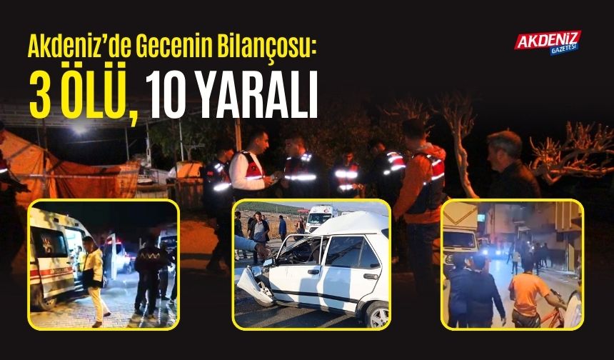 AKDENİZ’DE GECENİN BİLANÇOSU: 3 ÖLÜ, 10 YARALI