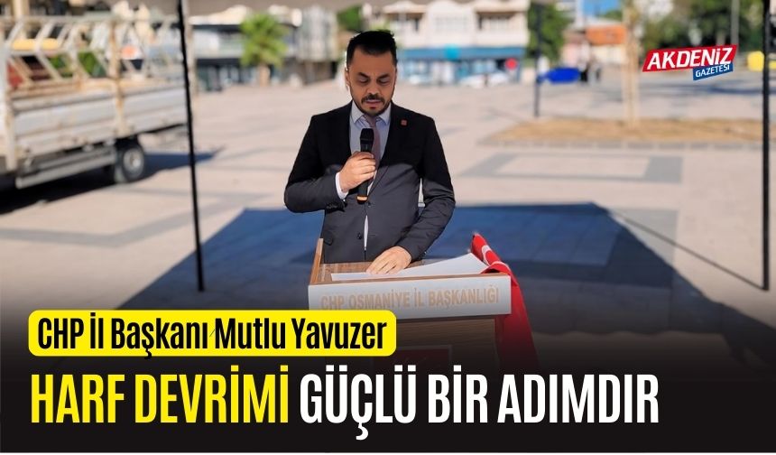 OSMANİYE CHP İL BAŞKANI YAVUZER; "HARF DEVRİMİ GÜÇLÜ BİR ADIMDIR"