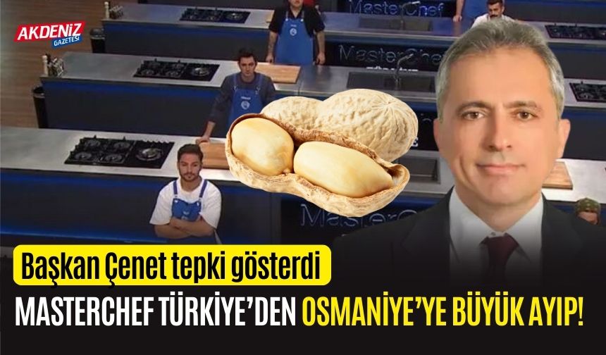 OSMANİYE BELEDİYE BAŞKANI ÇENET'TEN MASTER CHEF'E TEPKİ: “OSMANİYE FISTIĞI, ADANA YERFISTIĞI DEĞİLDİR"