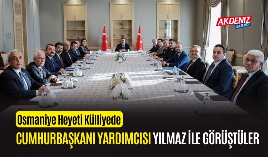 OSMANİYE HETEYİ, CUMHURBAŞKANI YARDIMCISI YILMAZ İLE GÖRÜŞTÜ