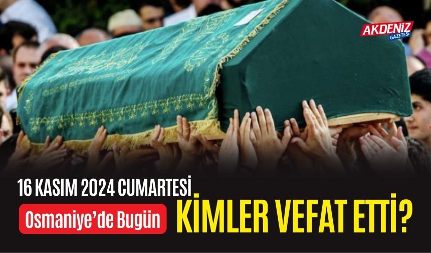 OSMANİYE'DE 16 KASIM 2024 CUMARTESİ GÜNÜ VEFAT EDENLER