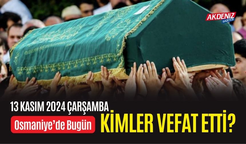 OSMANİYE'DE 13 KASIM 2024 ÇARŞAMBA GÜNÜ VEFAT EDENLER