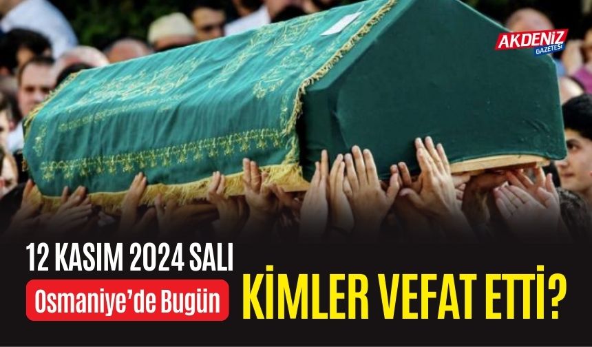 OSMANİYE'DE 12 KASIM 2024 SALI GÜNÜ VEFAT EDENLER