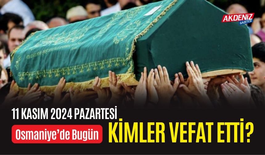 OSMANİYE'DE 11 KASIM 2024 PAZARTESİ GÜNÜ VEFAT EDENLER