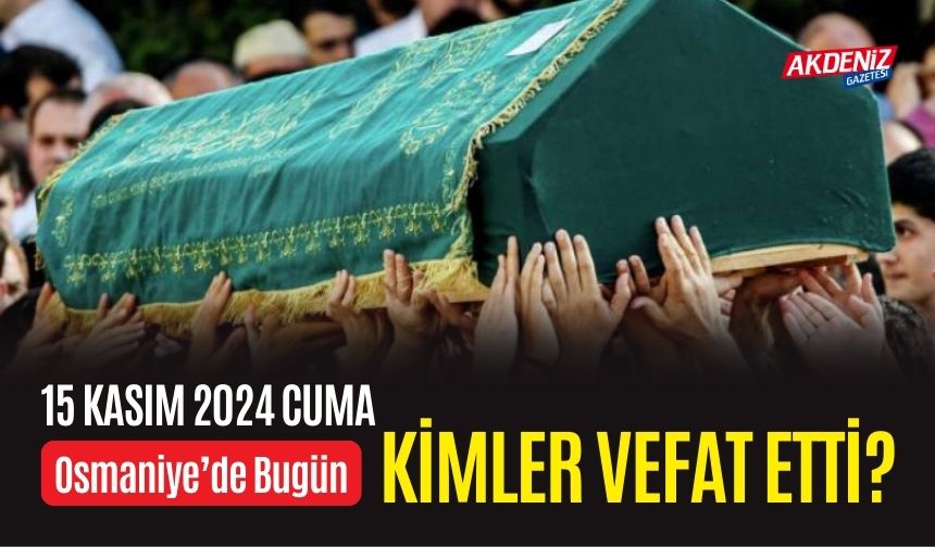 OSMANİYE'DE 15 KASIM 2024 CUMA GÜNÜ VEFAT EDENLER