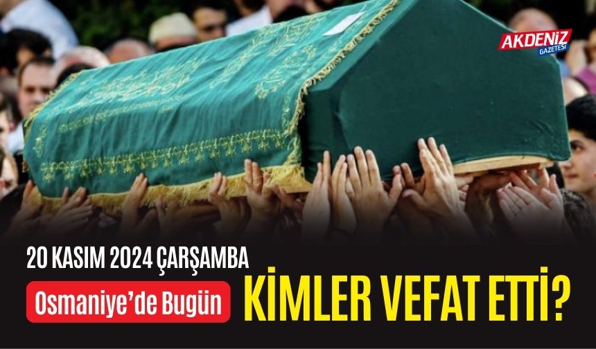 OSMANİYE'DE 20 KASIM 2024 ÇARŞAMBA GÜNÜ VEFAT EDENLER