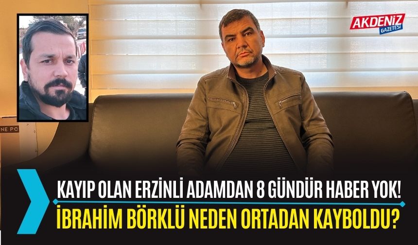 Erzinde kaybolan İbrahim Börklü'den 8 Gündür Haber Yok!