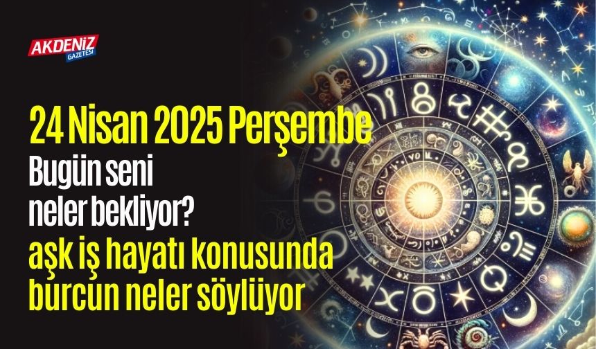 24 Nisan 2025 Perşembe Günlük Burç Yorumları: Aşk, iş, sağlık hayatınızda neler olacak?