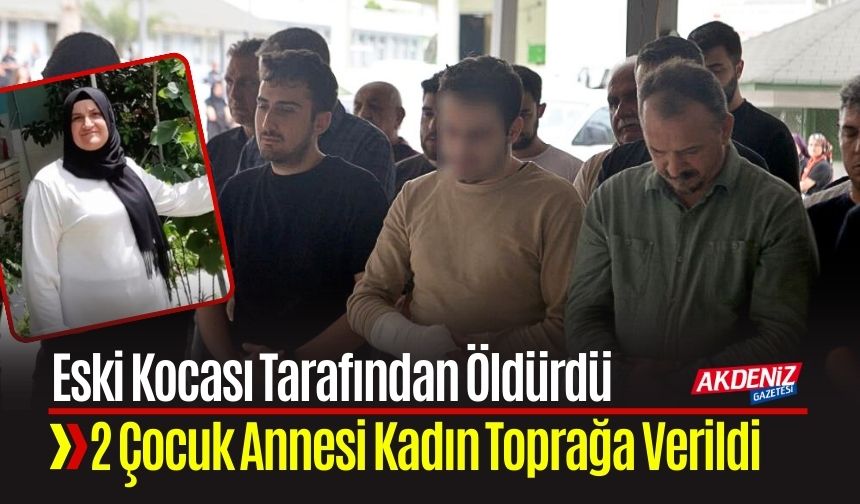 Adana'da Eski Kocası Tarafından Öldürülen 2 Çocuk Annesi Toprağa Verildi