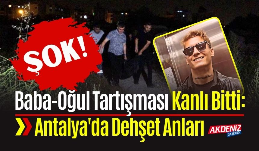 Baba-Oğul Tartışması Kanlı Bitti: Antalya'da İnanılmaz Olay
