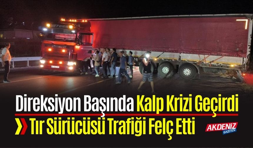 Direksiyon Başında Kalp Krizi Geçirdi: Tır Sürücüsü Trafiği Felç Etti