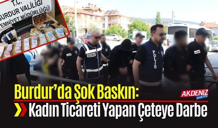Burdur’da Şok Baskın: Kadın Ticareti Yapan Çeteye Darbe
