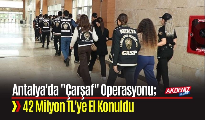 Antalya'da "Çarşaf" Operasyonu: 42 Milyon TL'ye El Konuldu