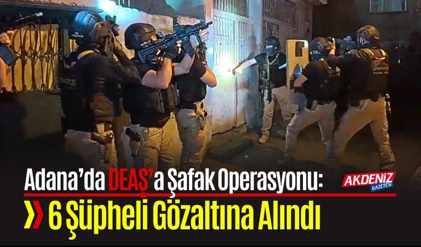DEAŞ Operasyonu: Adana’da Şafak Vakti Baskın