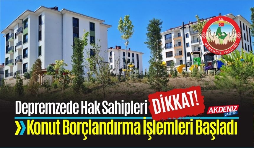 Osmaniyeli Depremzedelere Çağrı; Konut Borçlandırma İşlemleri Başladı