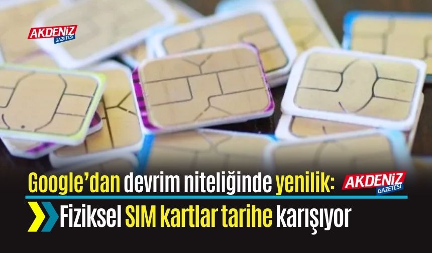 Google’dan devrim niteliğinde yenilik: Fiziksel SIM kartlar tarihe karışıyor