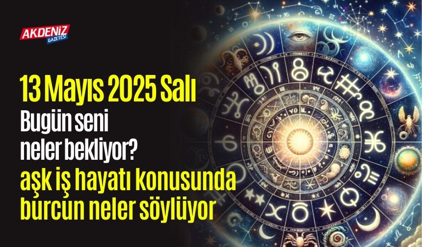 13 Mayıs 2025 Salı Günlük Burç Yorumları: Aşk, iş, sağlık hayatınızda neler olacak?
