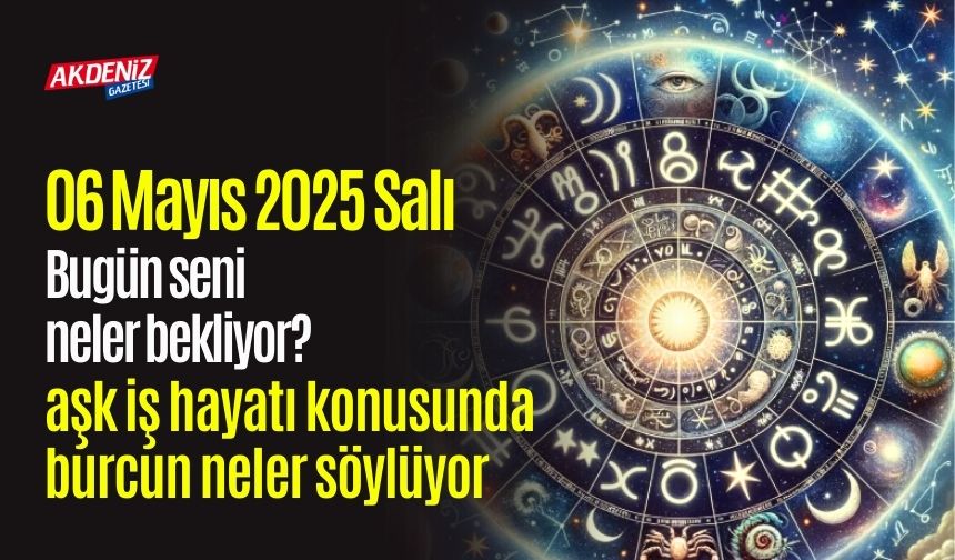 06 Mayıs 2025 Salı Günlük Burç Yorumları: Aşk, iş, sağlık hayatınızda neler olacak?