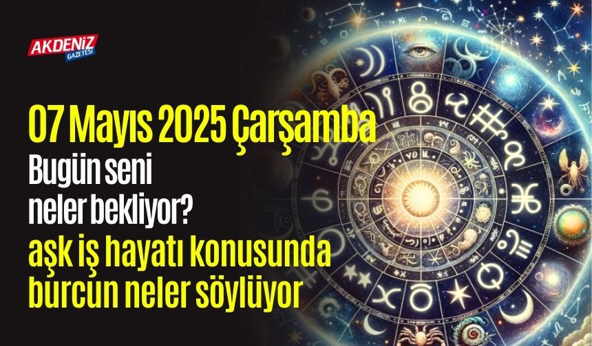 07 Mayıs 2025 Çarşamba Günlük Burç Yorumları: Aşk, iş, sağlık hayatınızda neler olacak?