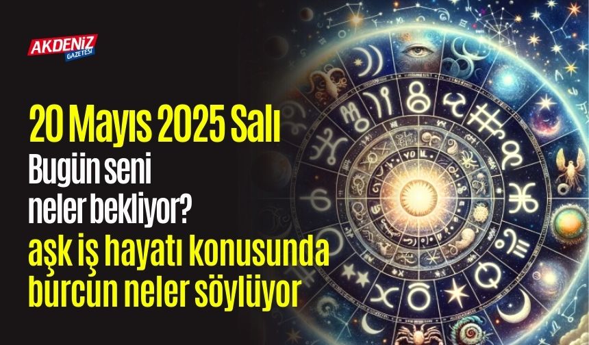 20 Mayıs 2025 Salı Günlük Burç Yorumları: Aşk, iş, sağlık hayatınızda neler olacak?