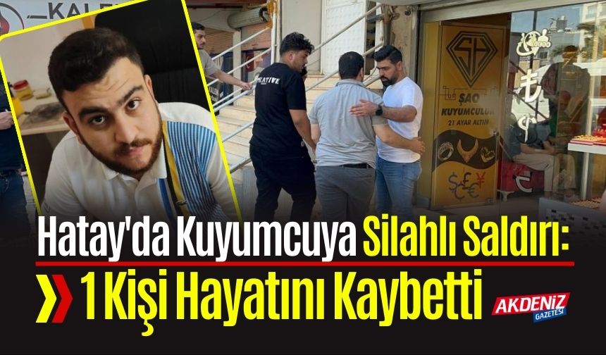 Hatay'da Kuyumcuya Silahlı Saldırı: 1 Kişi Hayatını Kaybetti