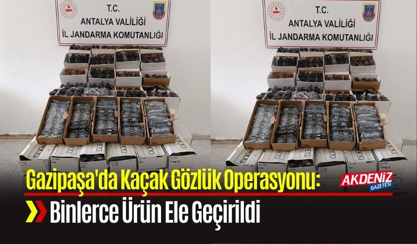 Gazipaşa'da Kaçak Gözlük Operasyonu: Binlerce Ürün Ele Geçirildi