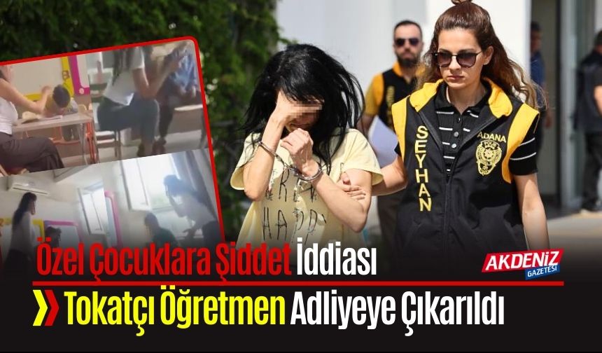 Özel Çocuklara Vuran Öğretmen Adliyeye Sevk Edildi