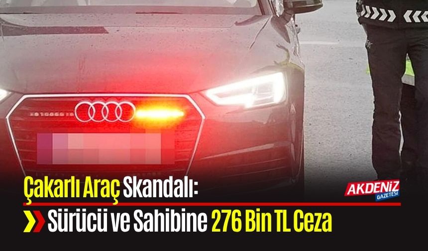 Çakarlı Araç Skandalı: Sürücü ve Sahibine 276 Bin TL Ceza