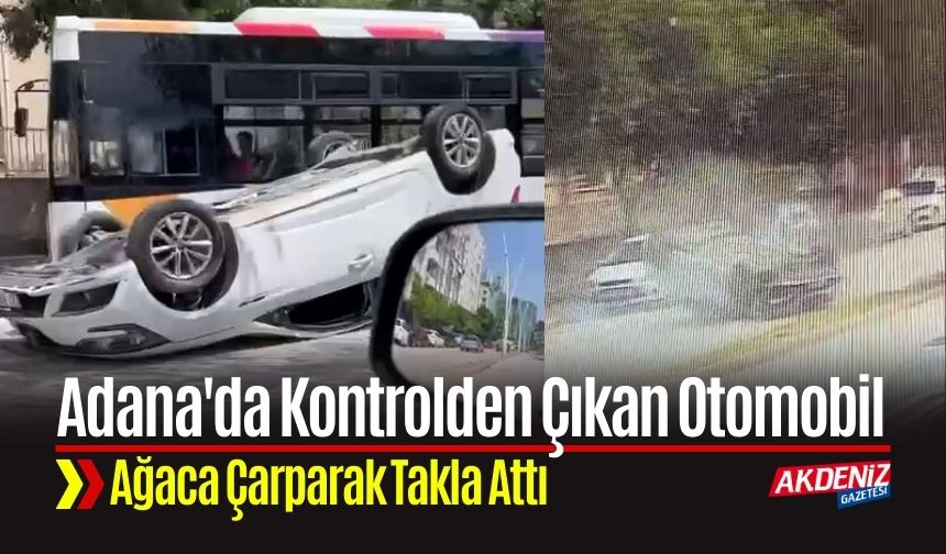Adana'da Kontrolden Çıkan Otomobil Ağaca Çarparak Takla Attı