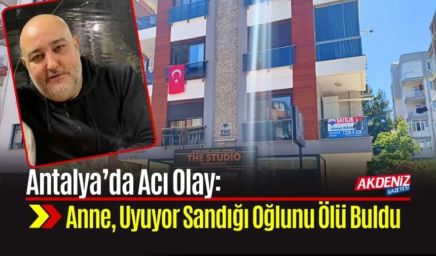 Antalya’da Acı Olay: Anne, Uyuyor Sandığı Oğlunu Ölü Buldu