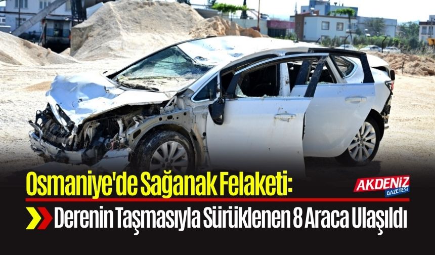 Osmaniye'de Sağanak Felaketi: Derenin Taşmasıyla Sürüklenen 8 Araca Ulaşıldı
