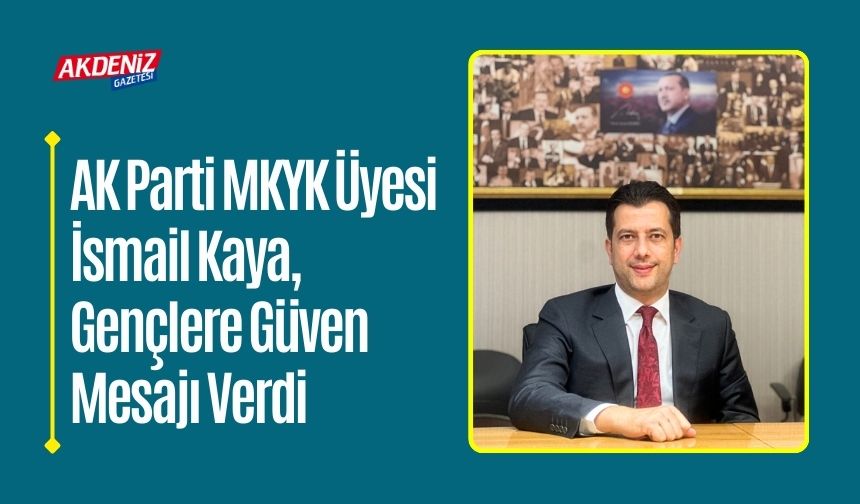 AK Parti MKYK Üyesi İsmail Kaya, Gençlere Güven Mesajı Verdi