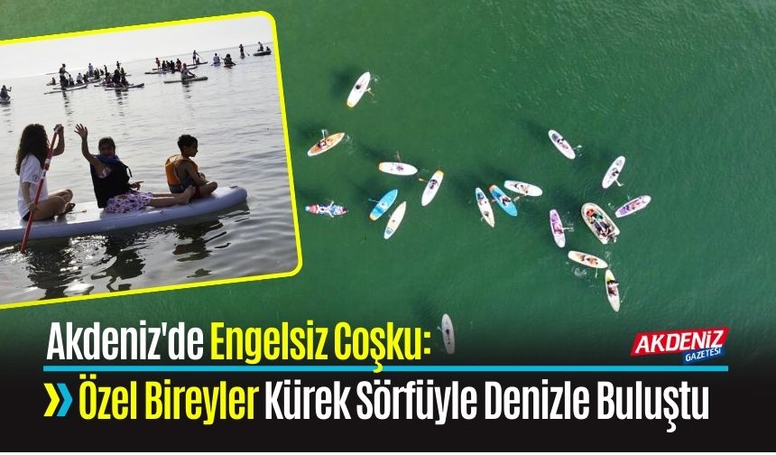 Akdeniz'de Engelsiz Coşku: Özel Bireyler Kürek Sörfüyle Denizle Buluştu
