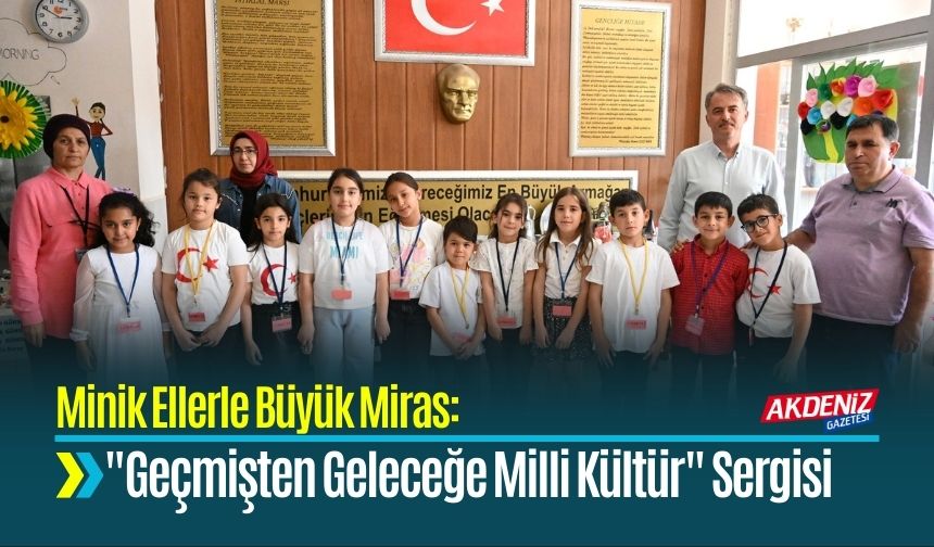 Minik Ellerle Büyük Miras: "Geçmişten Geleceğe Milli Kültür" Sergisi