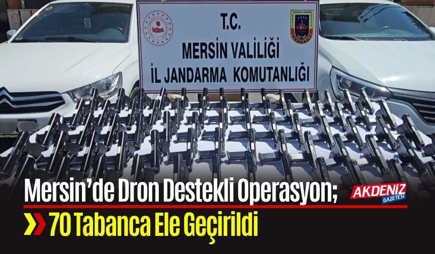 Mersin’de Dron Destekli Operasyonda 70 Tabanca Ele Geçirildi