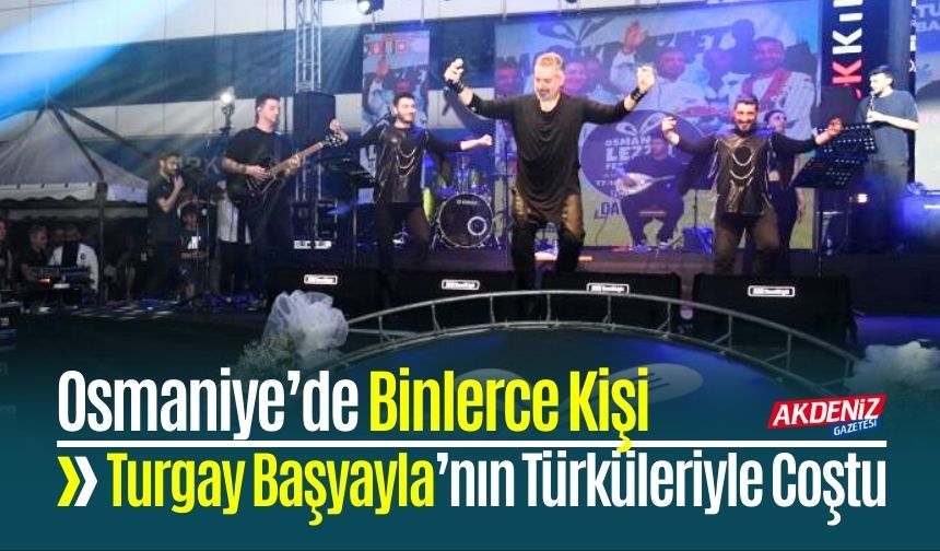 Osmaniye’de Binlerce Kişi Turgay Başyayla’nın Türküleriyle Coştu