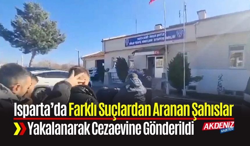 Isparta’ Farklı Suçlardan Aranan Şahıslar Yakalanarak Cezaevine Gönderildi
