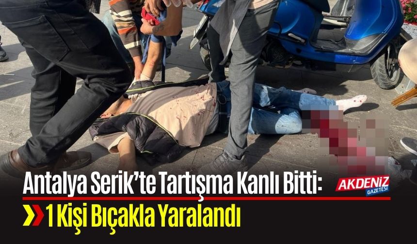 Serik’te Tartışma Kanlı Bitti: 1 Kişi Bıçakla Yaralandı