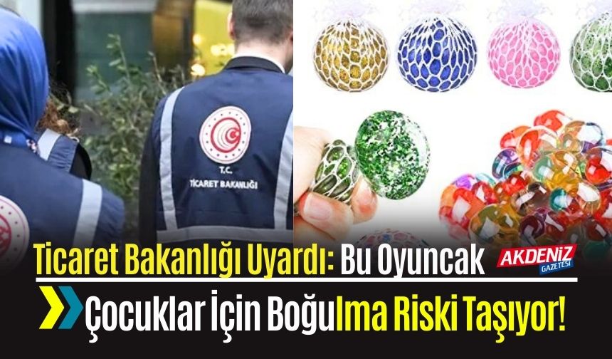 Ticaret Bakanlığı Uyardı: Bu Oyuncak Çocuklar İçin Boğulma Riski Taşıyor!