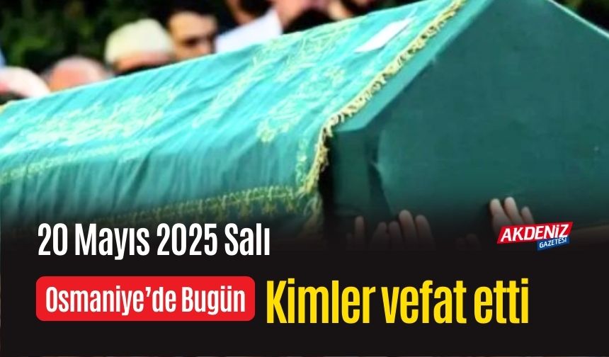 Osmaniye'de 20 Mayıs 2025 Salı Günü Vefat Edenler