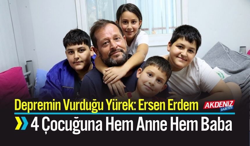 Depremin Vurduğu Yürekten Yükselen Umut: Ersen Erdem, 4 Çocuğuna Hem Anne Hem Baba Oldu