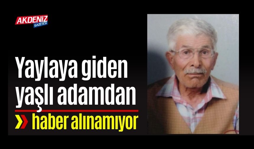 Yaylaya giden yaşlı adamdan haber alınamıyor