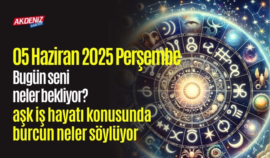 05 Haziran 2025 Perşembe Günlük Burç Yorumları: Aşk, iş, sağlık hayatınızda neler olacak?