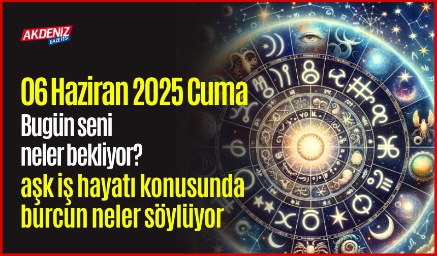 06 Haziran 2025 Cuma Günlük Burç Yorumları: Aşk, iş, sağlık hayatınızda neler olacak?