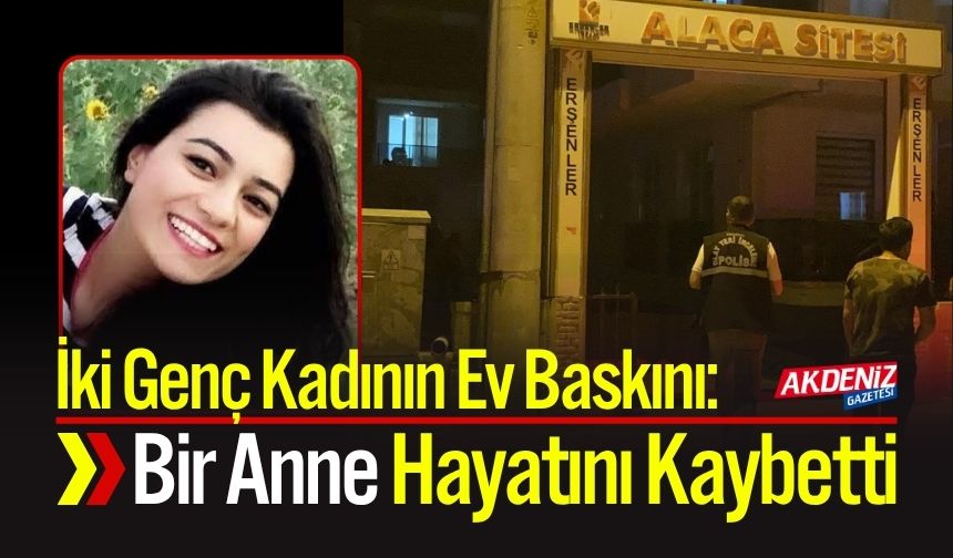 İki Genç Kadının Ev Baskını: Bir Anne Hayatını Kaybetti