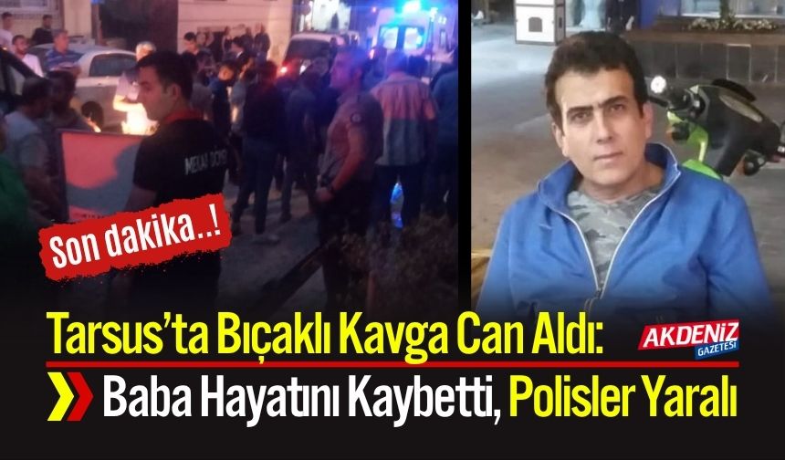 Tarsus’ta Bıçaklı Kavga Can Aldı: Baba Hayatını Kaybetti, Polisler Yaralı